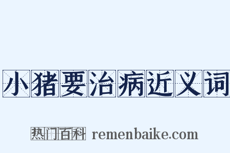 小猪要治病近义词是什么意思的图片